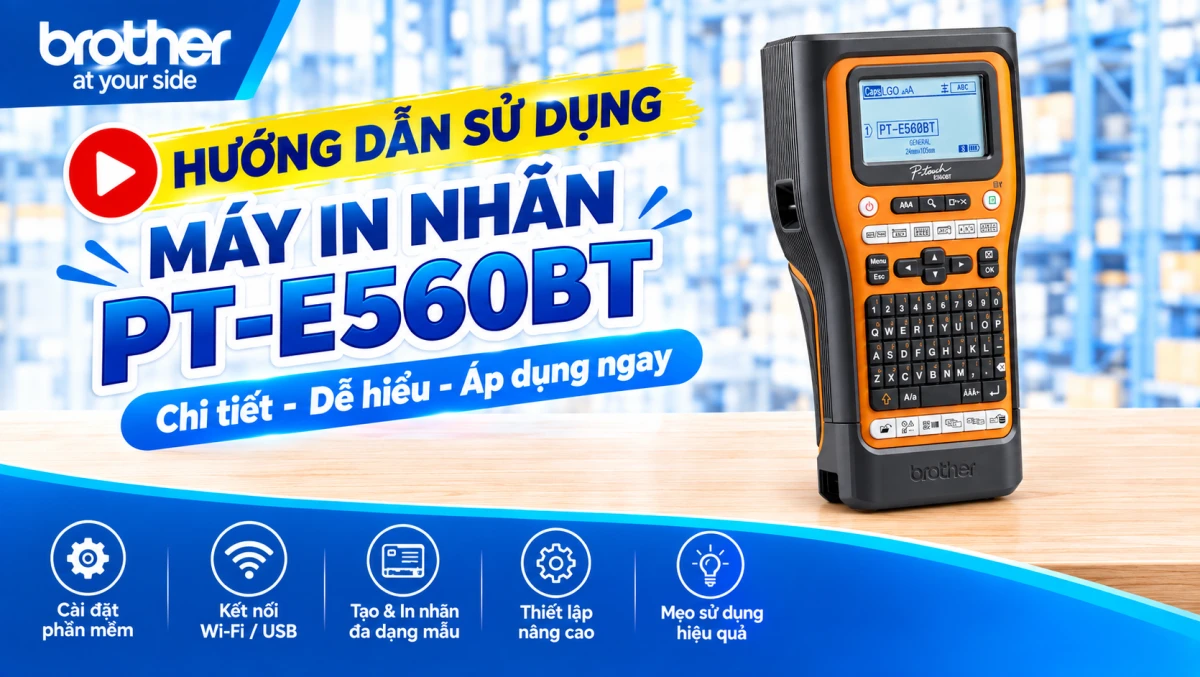 Hướng Dẫn Sử Dụng Máy In Nhãn Brother PT-E560BTVP Chuyên Dụng Chi Tiết Từ A – Z